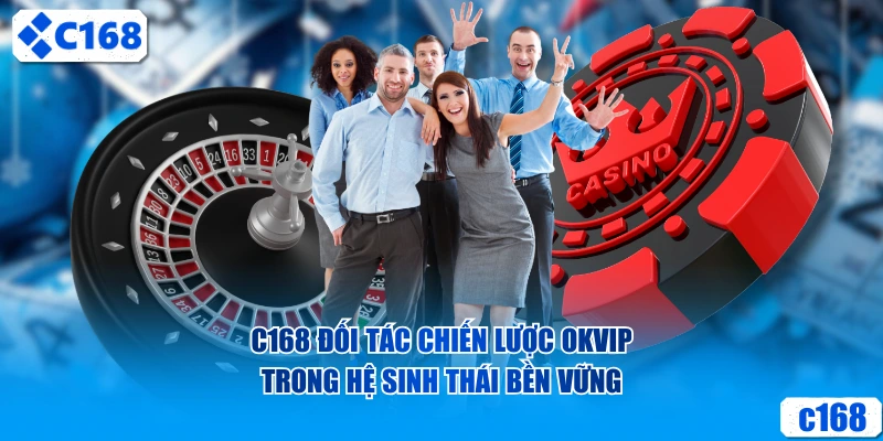 C168 đối tác chiến lược OKVIP trong hệ sinh thái bền vững
