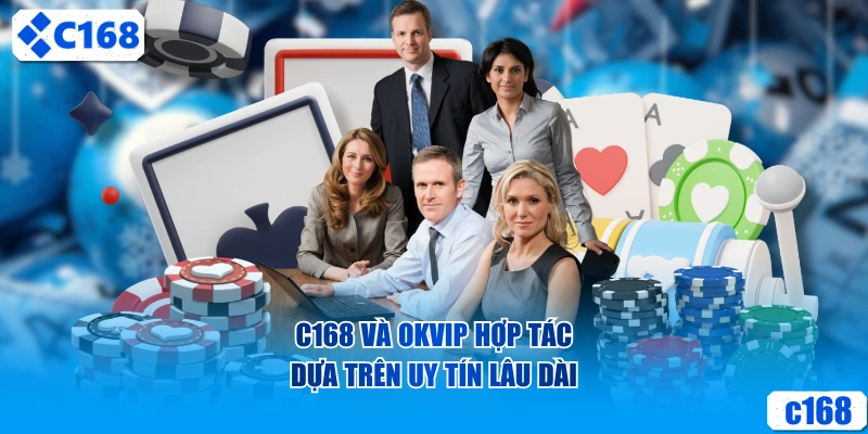 C168 và OKVIP hợp tác dựa trên uy tín lâu dài